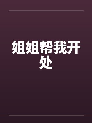 姐姐帮我开处by佚名
