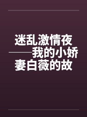 迷乱激情夜──我的小娇妻白薇的故事