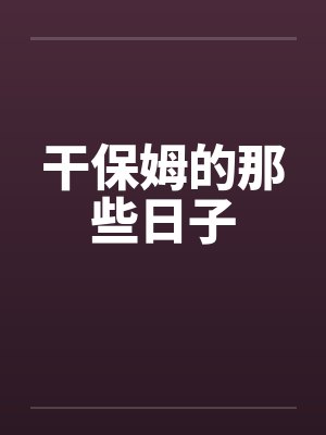 干保姆的那些日子笔趣阁无弹窗