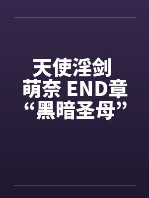 天使淫剑 萌奈 END章“黑暗圣母”笔趣阁无弹窗