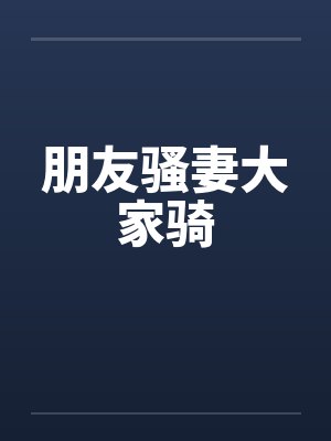 朋友骚妻大家骑
