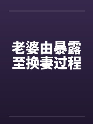 老婆由暴露至换妻过程by佚名