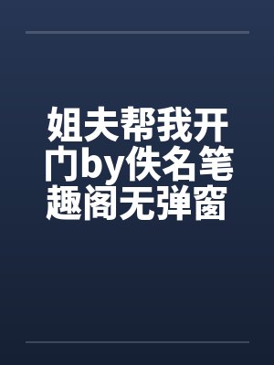 姐夫帮我开门by佚名笔趣阁无弹窗
