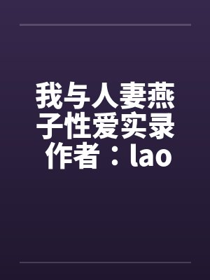我与人妻燕子性爱实录 作者：laomby佚名笔趣阁无弹窗