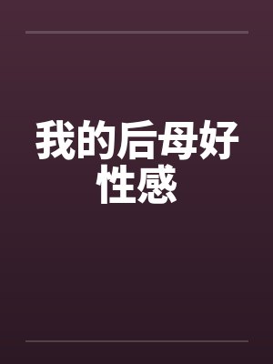 我的后母好性感by佚名笔趣阁无弹窗