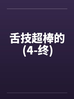 舌技超棒的(4-终)
