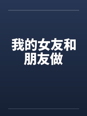 我的女友和朋友做by佚名