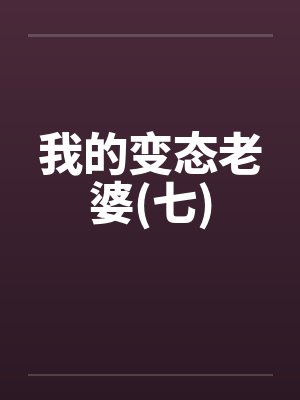 我的变态老婆(七)笔趣阁无弹窗