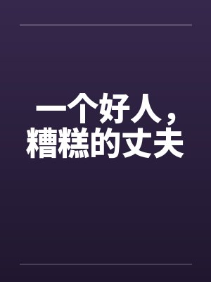 一个好人，糟糕的丈夫by佚名笔趣阁无弹窗