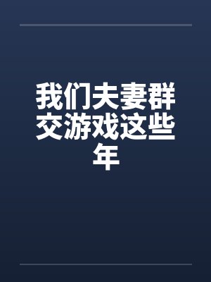 我们夫妻群交游戏这些年by佚名