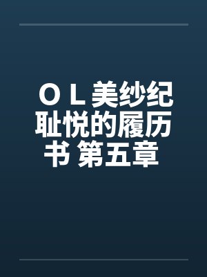 ＯＬ美纱纪耻悦的履历书 第五章 调教笔趣阁无弹窗