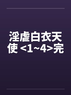 淫虐白衣天使 <1~4>完by佚名笔趣阁无弹窗