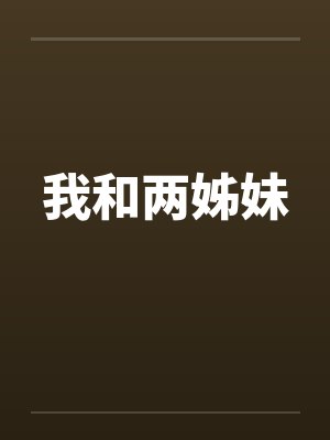 我和两姊妹by佚名笔趣阁无弹窗