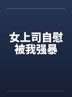 女上司自慰被我强暴