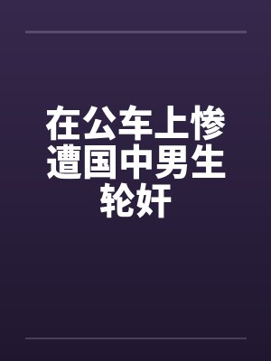 在公车上惨遭国中男生轮奸