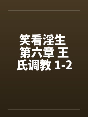 笑看淫生 第六章 王氏调教 1-2 (不能错过的好文)笔趣阁无弹窗