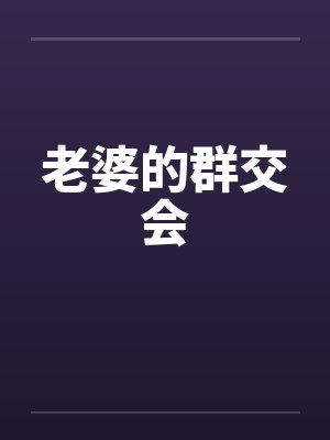 老婆的群交会笔趣阁无弹窗