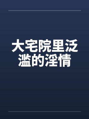 大宅院里泛滥的淫情