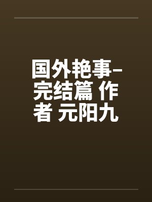 国外艳事–完结篇 作者 元阳九凤