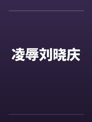 凌辱刘晓庆by佚名