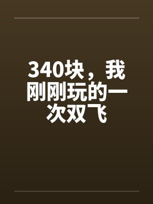 340块，我刚刚玩的一次双飞