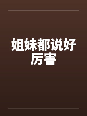 姐妹都说好厉害by佚名笔趣阁无弹窗
