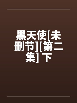 黑天使[未删节][第二集] 下笔趣阁无弹窗