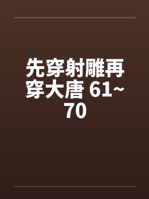先穿射雕再穿大唐 61~70by佚名笔趣阁无弹窗