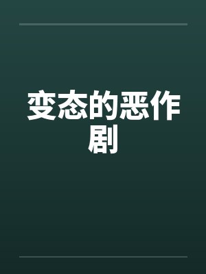 变态的恶作剧笔趣阁无弹窗