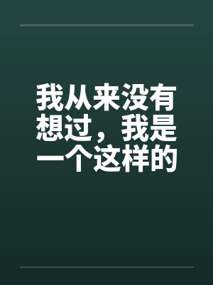 我从来没有想过，我是一个这样的男人第二章（作者血流成河）笔趣阁无弹窗