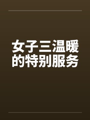 女子三温暖的特别服务笔趣阁无弹窗