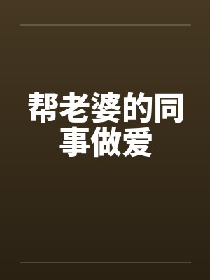 帮老婆的同事做爱