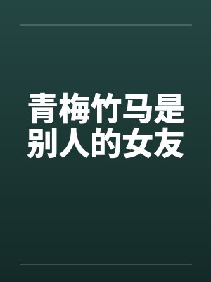 青梅竹马是别人的女友笔趣阁无弹窗