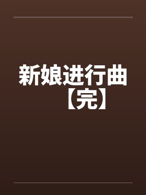 新娘进行曲【完】by佚名笔趣阁无弹窗