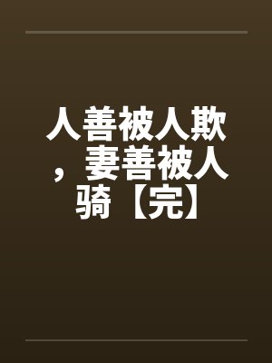 人善被人欺，妻善被人骑【完】by佚名笔趣阁无弹窗