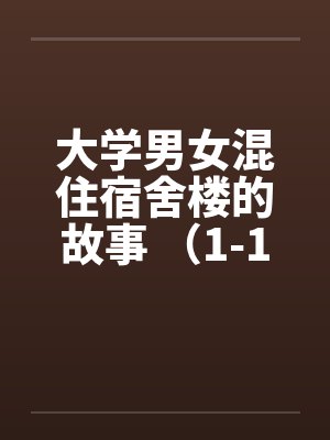 大学男女混住宿舍楼的故事 （1-16）by佚名