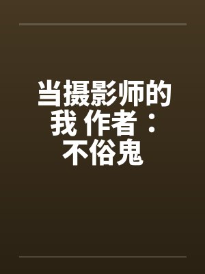 当摄影师的我 作者：不俗鬼by佚名