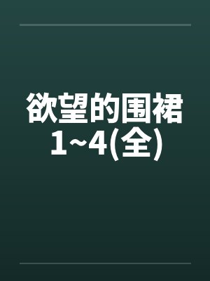 欲望的围裙1~4(全)笔趣阁无弹窗