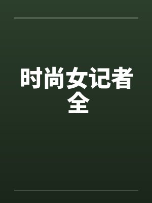 时尚女记者 全by佚名笔趣阁无弹窗