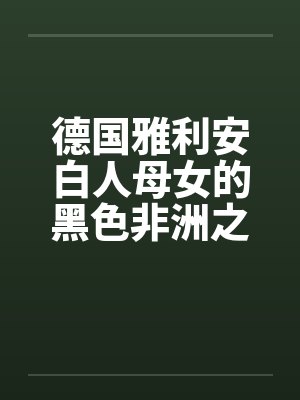 德国雅利安白人母女的黑色非洲之旅by佚名笔趣阁无弹窗