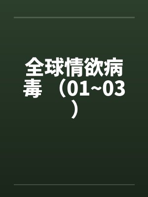 全球情欲病毒 （01~03）by佚名笔趣阁无弹窗