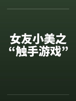 女友小美之“触手游戏”by佚名笔趣阁无弹窗