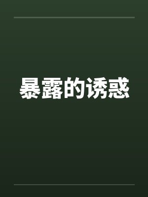 暴露的诱惑by佚名笔趣阁无弹窗