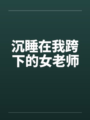 沉睡在我跨下的女老师笔趣阁无弹窗