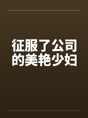 征服了公司的美艳少妇