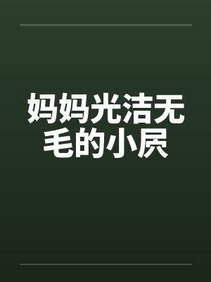 妈妈光洁无毛的小屄by佚名