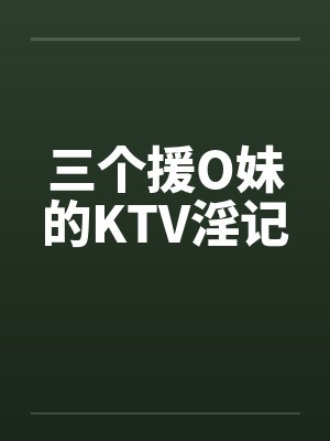 三个援O妹的KTV淫记