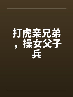 打虎亲兄弟，操女父子兵by佚名