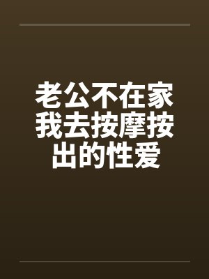 老公不在家我去按摩按出的性爱