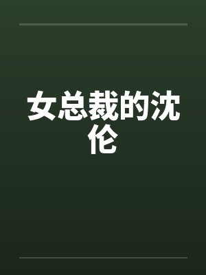 女总裁的沈伦笔趣阁无弹窗